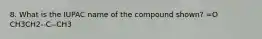 8. What is the IUPAC name of the compound shown? =O CH3CH2--C--CH3
