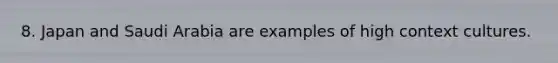 8. Japan and Saudi Arabia are examples of high context cultures.