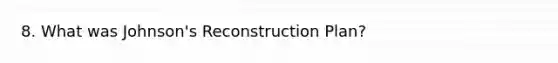 8. What was Johnson's Reconstruction Plan?