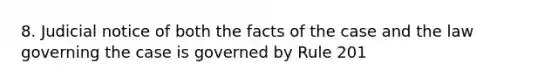 8. Judicial notice of both the facts of the case and the law governing the case is governed by Rule 201