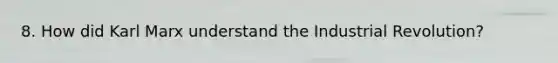 8. How did Karl Marx understand the Industrial Revolution?