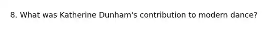 8. What was Katherine Dunham's contribution to modern dance?