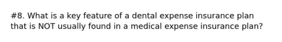 #8. What is a key feature of a dental expense insurance plan that is NOT usually found in a medical expense insurance plan?