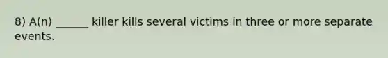 8) A(n) ______ killer kills several victims in three or more separate events.