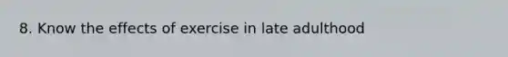 8. Know the effects of exercise in late adulthood