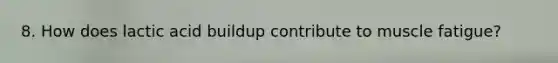 8. How does lactic acid buildup contribute to muscle fatigue?