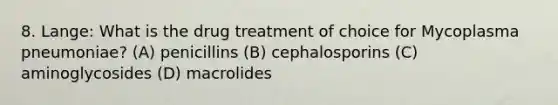 8. Lange: What is the drug treatment of choice for Mycoplasma pneumoniae? (A) penicillins (B) cephalosporins (C) aminoglycosides (D) macrolides