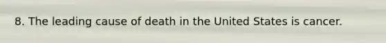 8. The leading cause of death in the United States is cancer.