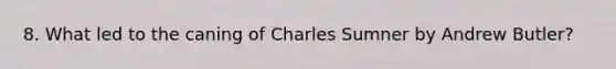 8. What led to the caning of Charles Sumner by Andrew Butler?