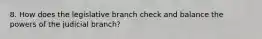 8. How does the legislative branch check and balance the powers of the judicial branch?