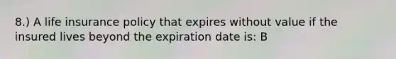 8.) A life insurance policy that expires without value if the insured lives beyond the expiration date is: B