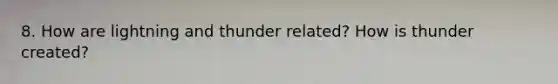 8. How are lightning and thunder related? How is thunder created?