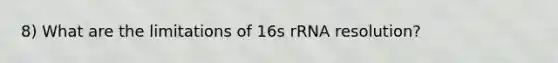 8) What are the limitations of 16s rRNA resolution?