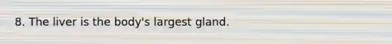 8. The liver is the body's largest gland.