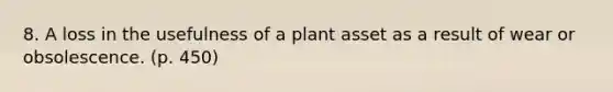 8. A loss in the usefulness of a plant asset as a result of wear or obsolescence. (p. 450)