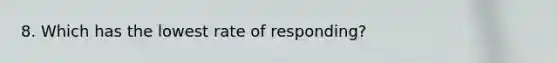 8. Which has the lowest rate of responding?