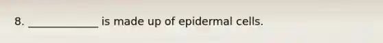 8. _____________ is made up of epidermal cells.