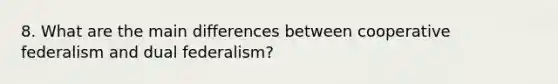 8. What are the main differences between cooperative federalism and dual federalism?