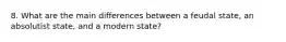 8. What are the main differences between a feudal state, an absolutist state, and a modern state?