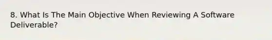 8. What Is The Main Objective When Reviewing A Software Deliverable?