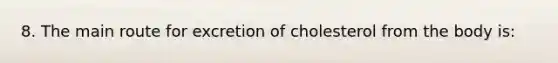 8. The main route for excretion of cholesterol from the body is: