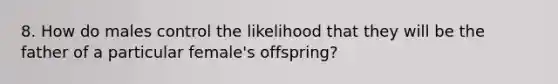 8. How do males control the likelihood that they will be the father of a particular female's offspring?