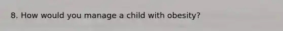 8. How would you manage a child with obesity?