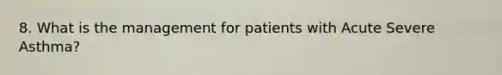 8. What is the management for patients with Acute Severe Asthma?