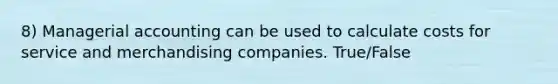 8) Managerial accounting can be used to calculate costs for service and merchandising companies. True/False