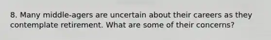 8. Many middle-agers are uncertain about their careers as they contemplate retirement. What are some of their concerns?