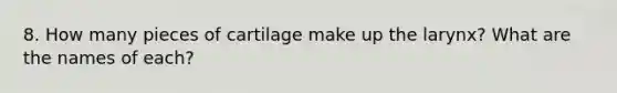 8. How many pieces of cartilage make up the larynx? What are the names of each?