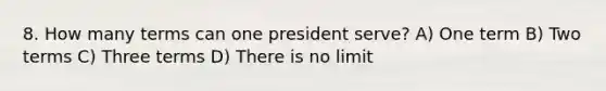 8. How many terms can one president serve? A) One term B) Two terms C) Three terms D) There is no limit