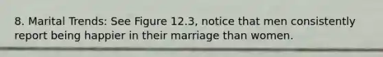 8. Marital Trends: See Figure 12.3, notice that men consistently report being happier in their marriage than women.