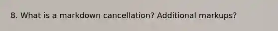 8. What is a markdown cancellation? Additional markups?