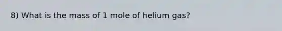 8) What is the mass of 1 mole of helium gas?