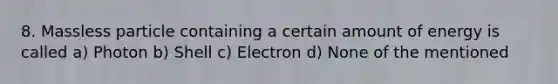 8. Massless particle containing a certain amount of energy is called a) Photon b) Shell c) Electron d) None of the mentioned