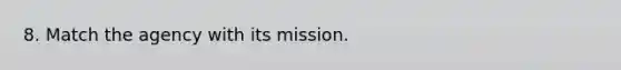 8. Match the agency with its mission.