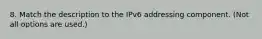 8. Match the description to the IPv6 addressing component. (Not all options are used.)