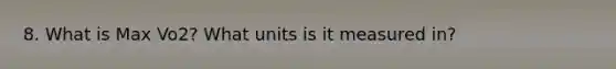 8. What is Max Vo2? What units is it measured in?