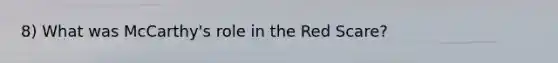 8) What was McCarthy's role in the Red Scare?
