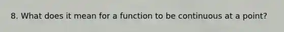 8. What does it mean for a function to be continuous at a point?