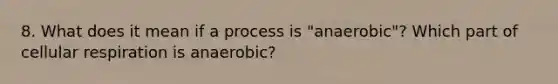 8. What does it mean if a process is "anaerobic"? Which part of cellular respiration is anaerobic?