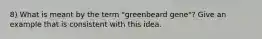 8) What is meant by the term "greenbeard gene"? Give an example that is consistent with this idea.