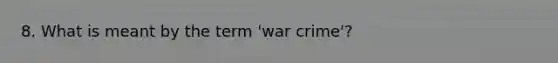 8. What is meant by the term 'war crime'?