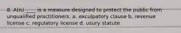 8. A(n) ____ is a measure designed to protect the public from unqualified practitioners. a. exculpatory clause b. revenue license c. regulatory license d. usury statute