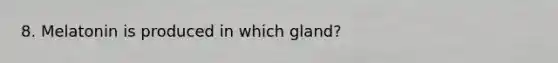 8. Melatonin is produced in which gland?