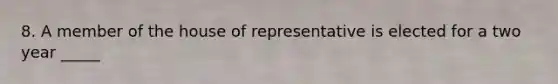 8. A member of the house of representative is elected for a two year _____