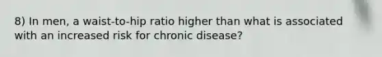 8) In men, a waist-to-hip ratio higher than what is associated with an increased risk for chronic disease?