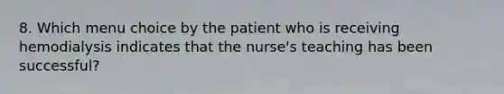 8. Which menu choice by the patient who is receiving hemodialysis indicates that the nurse's teaching has been successful?