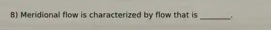 8) Meridional flow is characterized by flow that is ________.